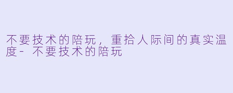 不要技术的陪玩，重拾人际间的真实温度-不要技术的陪玩