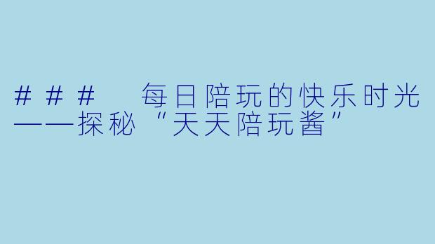 ### 每日陪玩的快乐时光——探秘“天天陪玩酱”