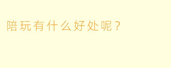 陪玩有什么好处呢？