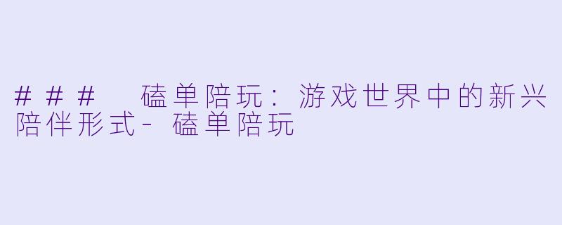 ### 磕单陪玩:游戏世界中的新兴陪伴形式