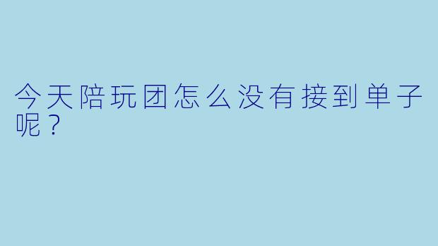 今天陪玩团怎么没有接到单子呢？