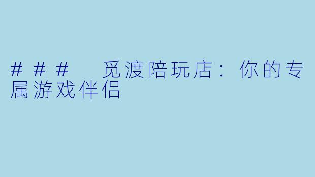 ### 觅渡陪玩店：你的专属游戏伴侣