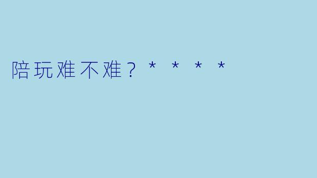 陪玩难不难?****