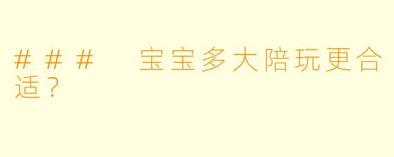 ### 宝宝多大陪玩更合适？