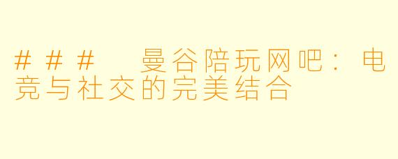 ### 曼谷陪玩网吧：电竞与社交的完美结合