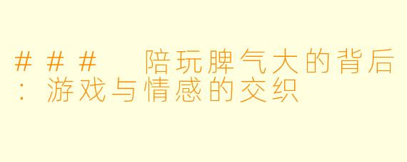 ### 陪玩脾气大的背后：游戏与情感的交织