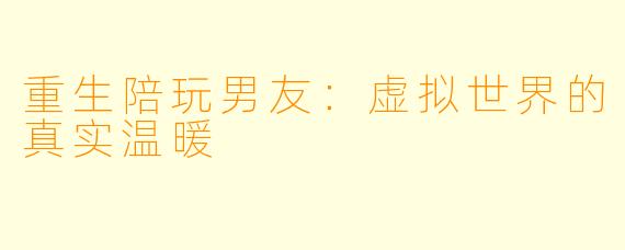 重生陪玩男友：虚拟世界的真实温暖