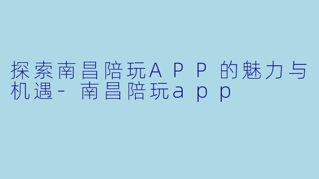 探索南昌陪玩APP的魅力与机遇