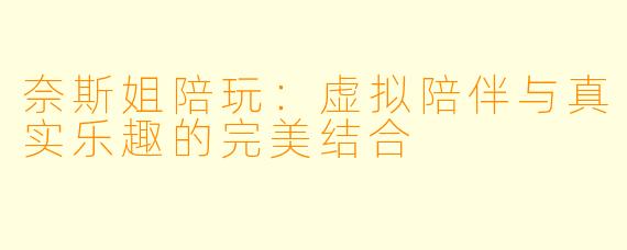 奈斯姐陪玩：虚拟陪伴与真实乐趣的完美结合
