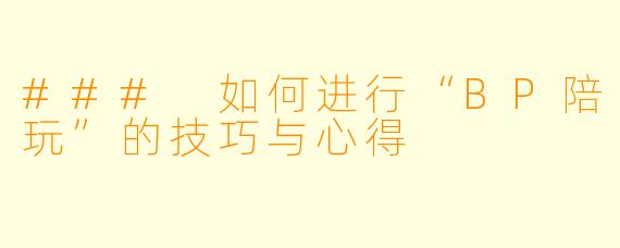 ### 如何进行“BP陪玩”的技巧与心得