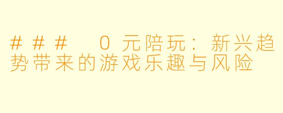 ### 0元陪玩：新兴趋势带来的游戏乐趣与风险
