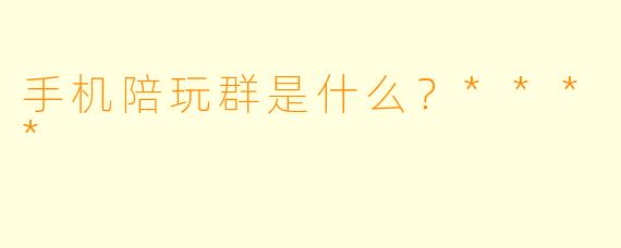 手机陪玩群是什么？****