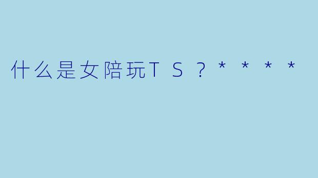 什么是女陪玩TS?****