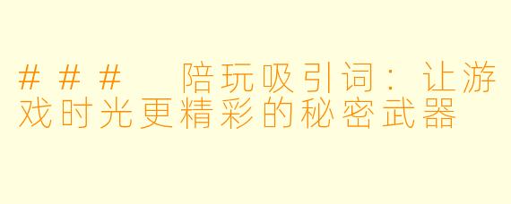 ### 陪玩吸引词:让游戏时光更精彩的秘密武器