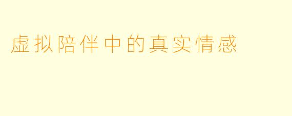 虚拟陪伴中的真实情感