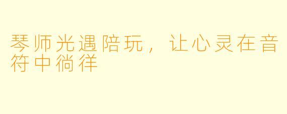 琴师光遇陪玩，让心灵在音符中徜徉