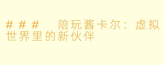 ### 陪玩酱卡尔：虚拟世界里的新伙伴