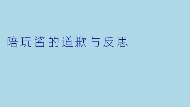 陪玩酱的道歉与反思