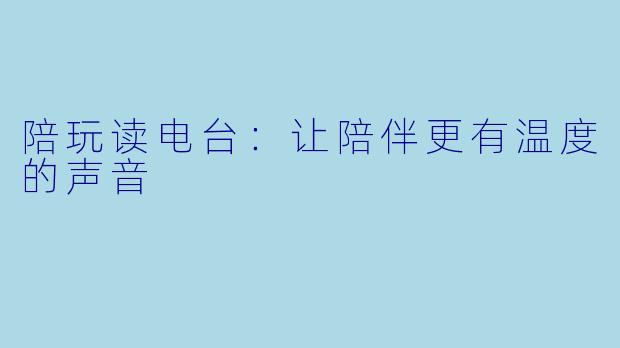 陪玩读电台:让陪伴更有温度的声音