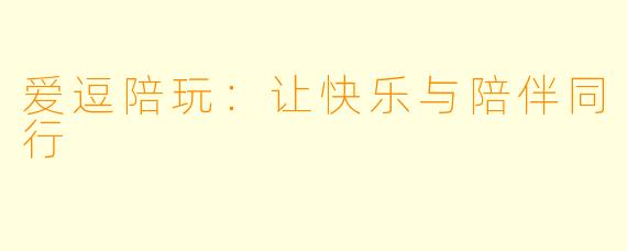 爱逗陪玩：让快乐与陪伴同行
