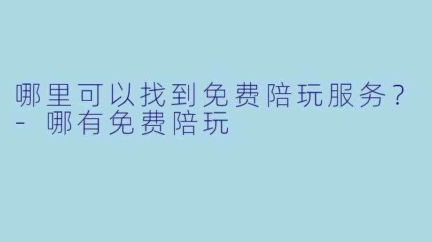 哪里可以找到免费陪玩服务？