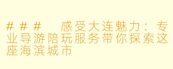 ### 感受大连魅力:专业导游陪玩服务带你探索这座海滨城市