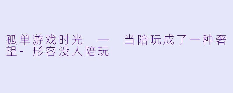 孤单游戏时光 — 当陪玩成了一种奢望