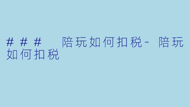 ### 陪玩如何扣税