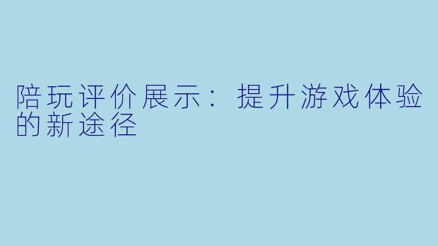 陪玩评价展示：提升游戏体验的新途径