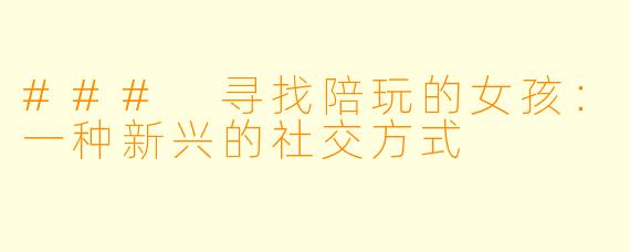 ### 寻找陪玩的女孩：一种新兴的社交方式