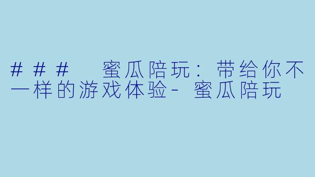 ### 蜜瓜陪玩：带给你不一样的游戏体验-蜜瓜陪玩
