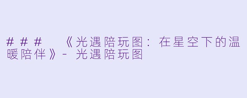 ### 《光遇陪玩图：在星空下的温暖陪伴》-光遇陪玩图