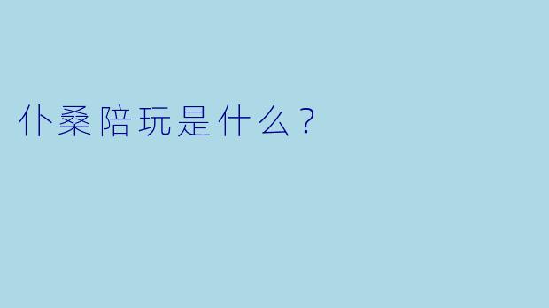 仆桑陪玩是什么？ 