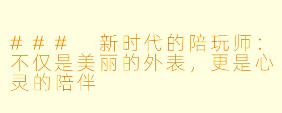 ### 新时代的陪玩师:不仅是美丽的外表,更是心灵的陪伴