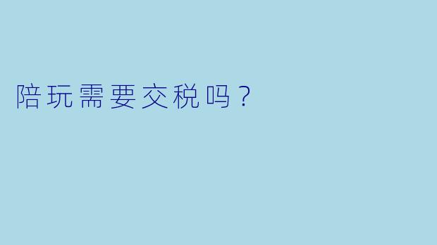 陪玩需要交税吗？  