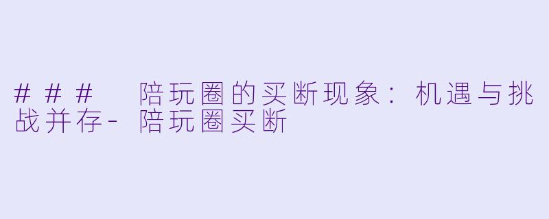 ### 陪玩圈的买断现象：机遇与挑战并存-陪玩圈买断