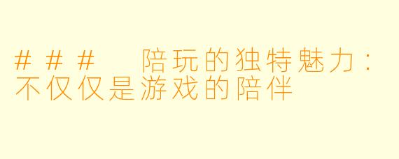 ### 陪玩的独特魅力：不仅仅是游戏的陪伴