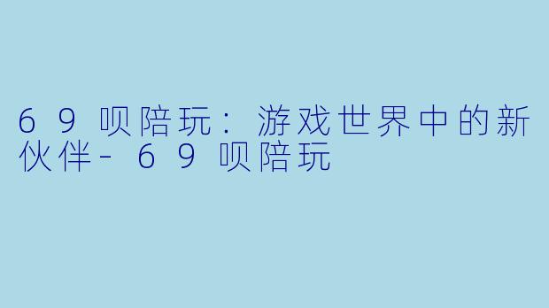 69呗陪玩：游戏世界中的新伙伴-69呗陪玩