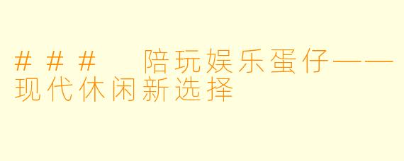 ### 陪玩娱乐蛋仔——现代休闲新选择