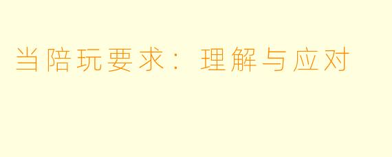 当陪玩要求：理解与应对