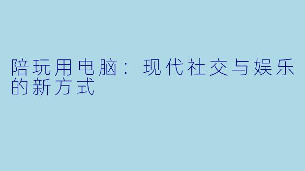 陪玩用电脑：现代社交与娱乐的新方式