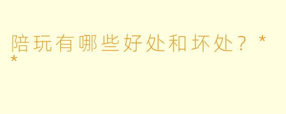 陪玩有哪些好处和坏处?**