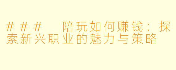 ### 陪玩如何赚钱：探索新兴职业的魅力与策略