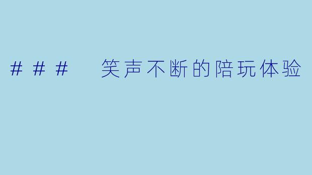 ### 笑声不断的陪玩体验
