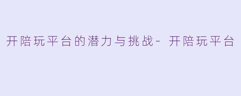 开陪玩平台的潜力与挑战