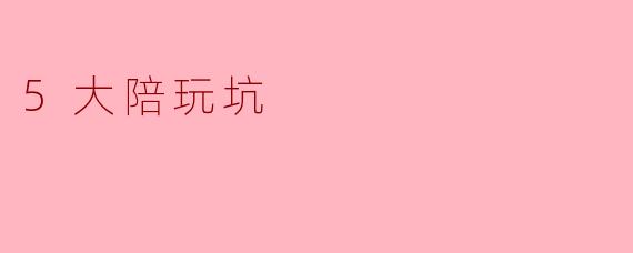 陪玩过程中有哪些常见的坑需要注意?****
