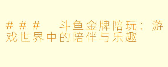 ### 斗鱼金牌陪玩：游戏世界中的陪伴与乐趣