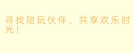 寻找陪玩伙伴,共享欢乐时光!