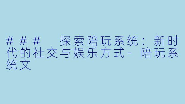 ### 探索陪玩系统:新时代的社交与娱乐方式