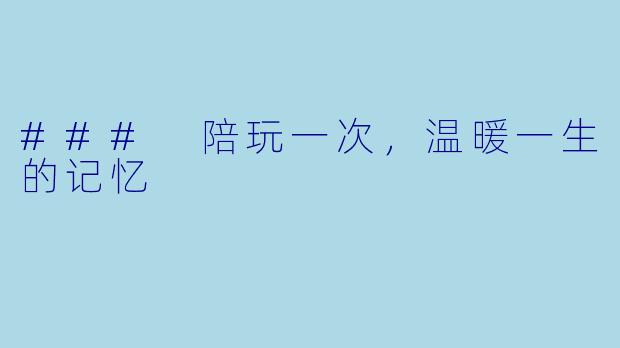 ### 陪玩一次，温暖一生的记忆